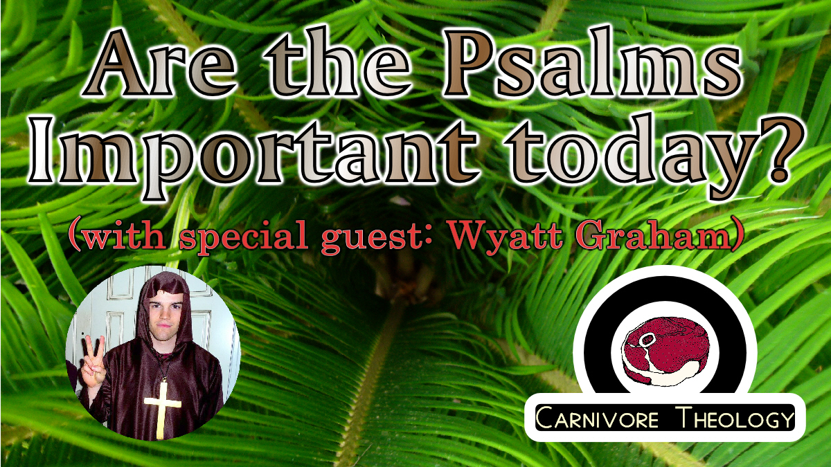 Why Should Believers Today Care About the Psalms? (Feat. Special Guest Wyatt Graham!) (Carnivore Theology: Ep. 31)