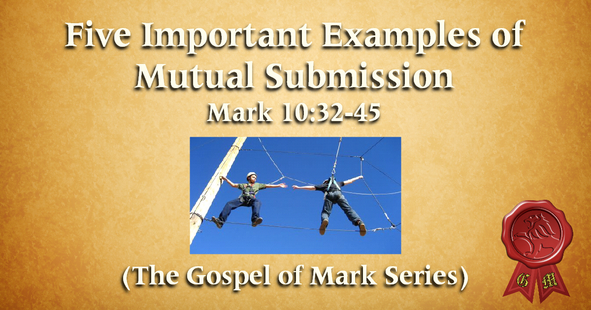 Five Important Examples of Mutual Submission (Mark 10:32-45)