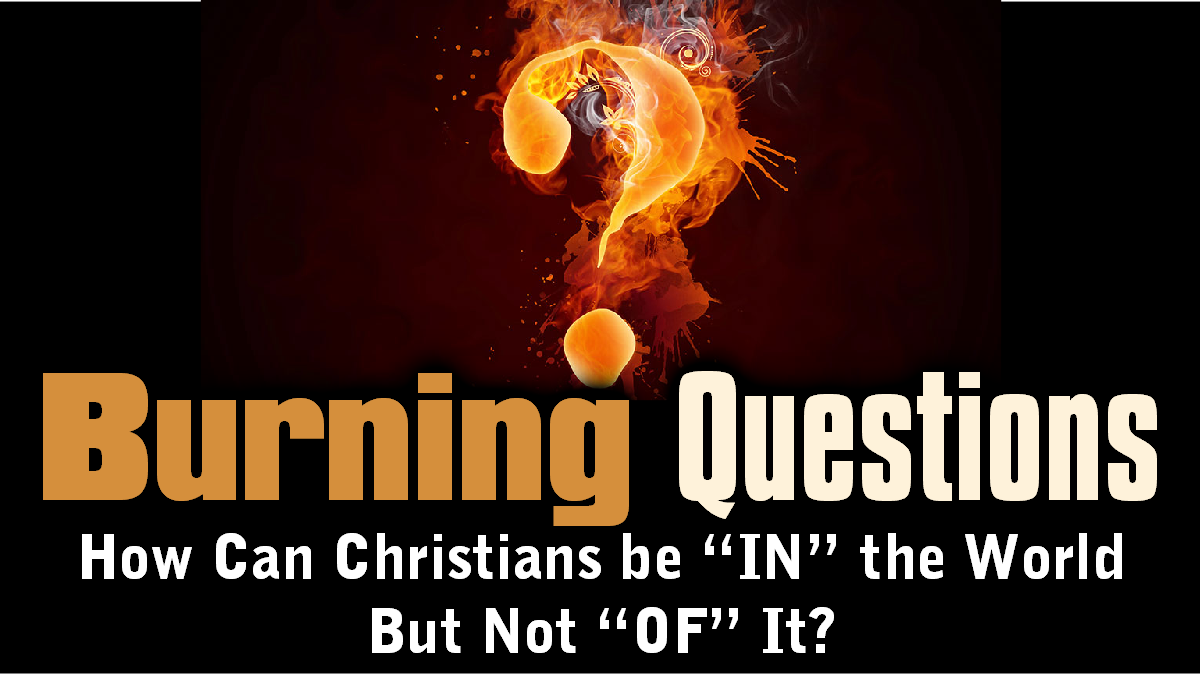 How Can Christians be “IN” the World but Not “OF” it? (Burning Questions Series #2)
