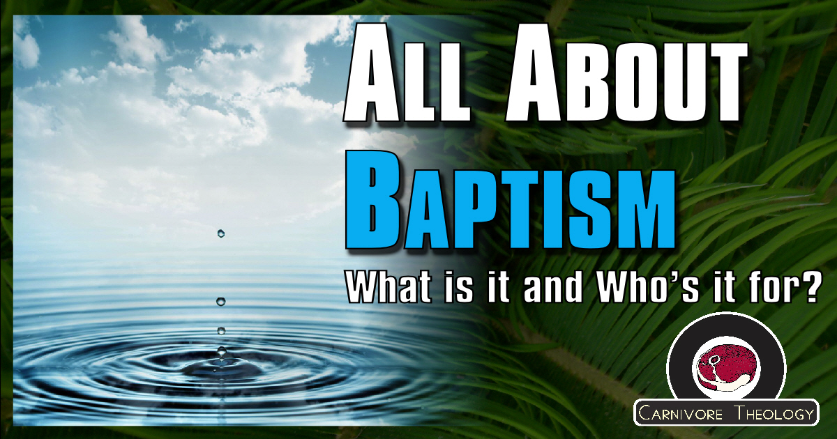 All About Baptism – What is it and Who’s it for? (Carnivore Theology Ep. 69)
