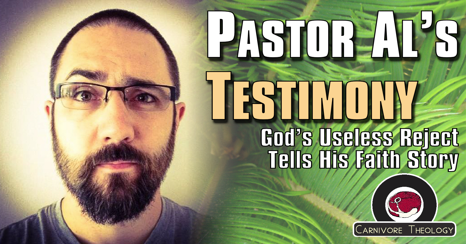 Pastor Al’s Testimony: God’s Useless Reject Tells His Story (Carnivore Theology: Ep. 76)