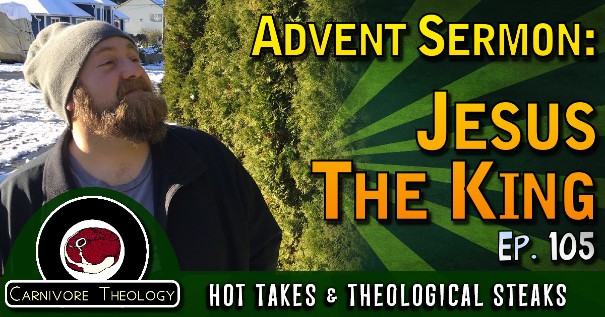 Advent Devo: Jesus The King (by Steve) (Carnivore Theology: Ep. 105)