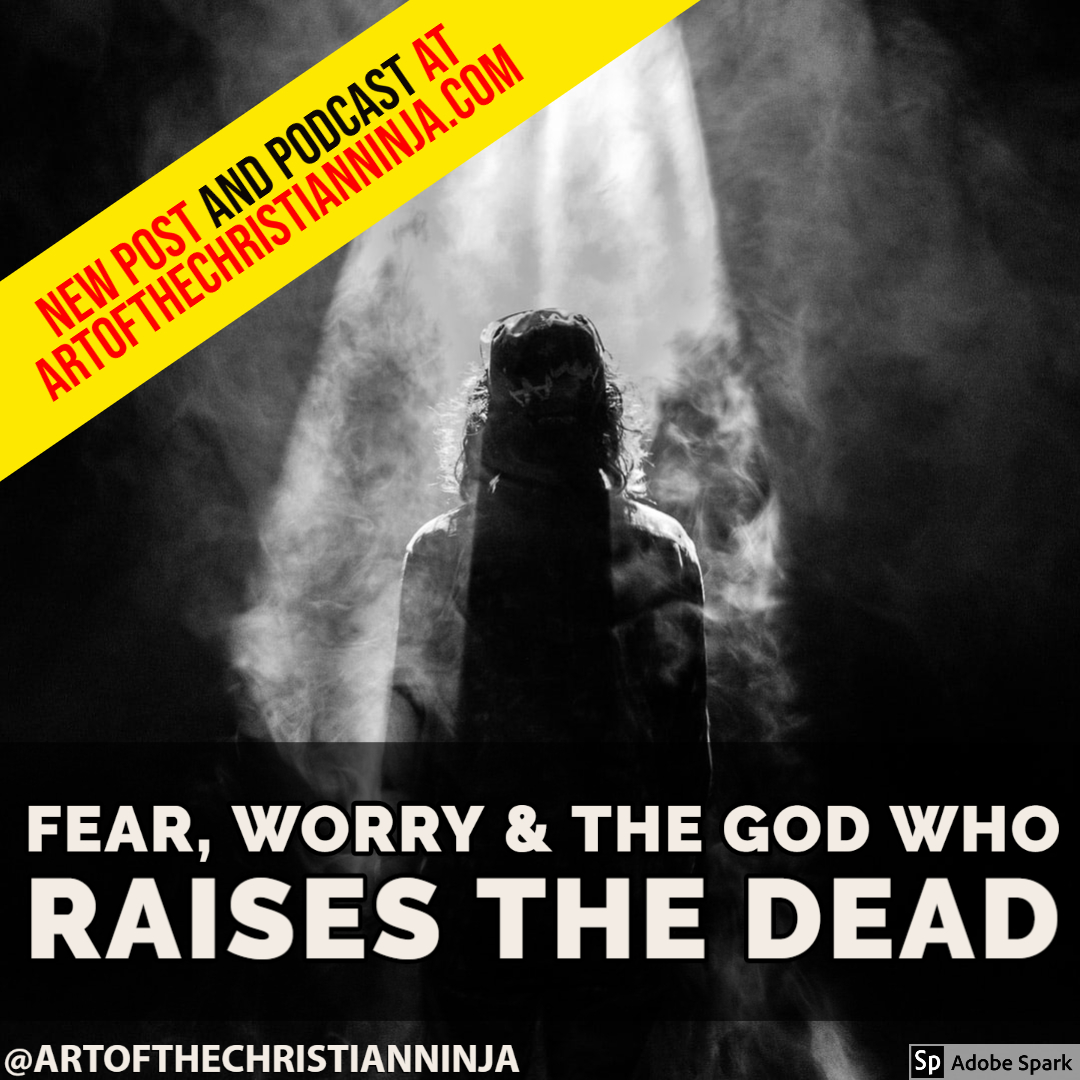 Fear, Worry & The God Who Raises the Dead
