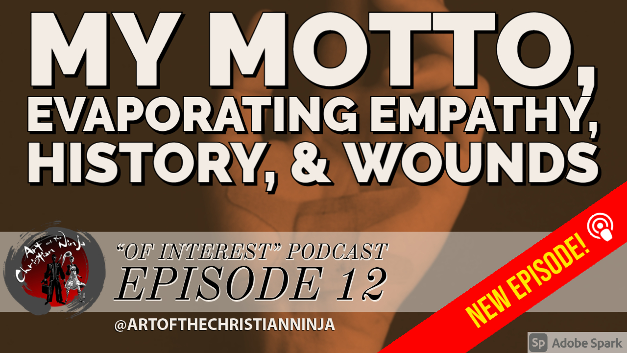 My Motto, Evaporating Empathy, History,& Wounds (“Of Interest” Ep. 12)