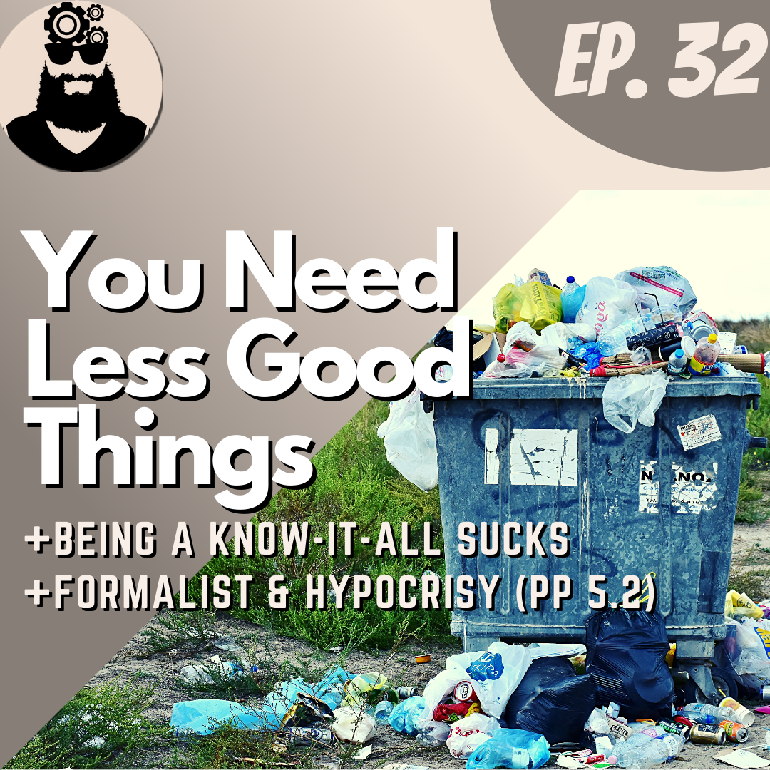 You Need Less Good Things, Being a Know-it-All Sucks, Formalist & Hypocrisy (PP 5.2)